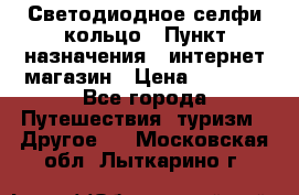 Светодиодное селфи кольцо › Пункт назначения ­ интернет магазин › Цена ­ 1 490 - Все города Путешествия, туризм » Другое   . Московская обл.,Лыткарино г.